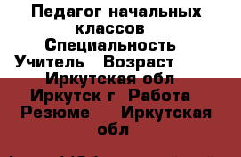 Педагог начальных классов › Специальность ­ Учитель › Возраст ­ 32 - Иркутская обл., Иркутск г. Работа » Резюме   . Иркутская обл.